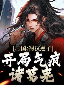 三国：蜀汉逆子，开局气疯诸葛亮