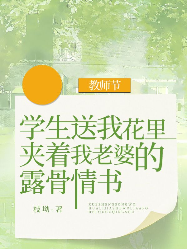 《教师节，学生送我花里夹着我老婆的露骨情书》最新章节 教师节，学生送我花里夹着我老婆的露骨情书林知北齐悦全文阅读