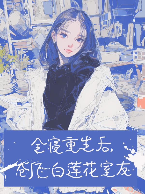 孙以栗童童全寝重生后，创飞白莲花室友全本免费阅读