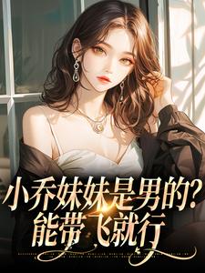 《小乔妹妹是男的？能带飞就行》小说大结局在线试读 尹夏至安琪拉小说阅读