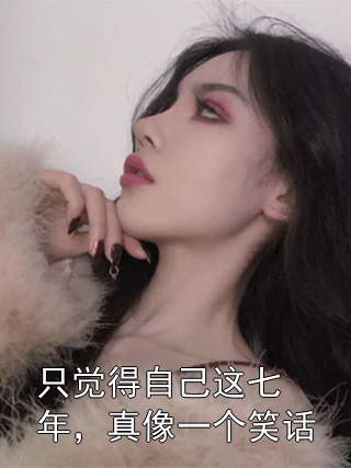 只觉得自己这七年，真像一个笑话