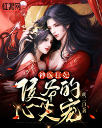 神医狂妃，侯爷的心尖宠小说试读_胡二白小说全文章节列表