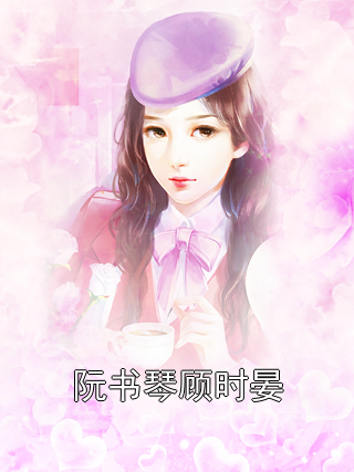 阮书琴顾时晏小说试读_大神小说全文章节列表