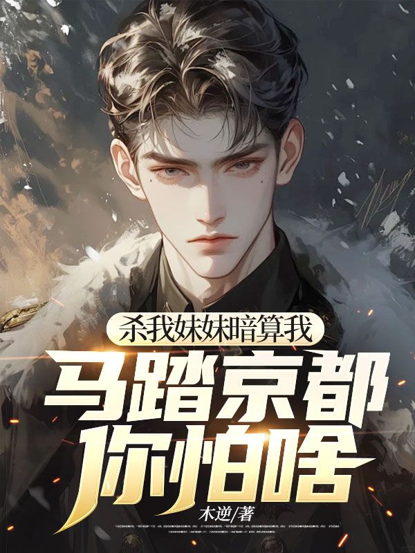 顾云顾欣李悦吴海 杀我妹妹暗算我，马踏京都你怕啥完结版在线阅读