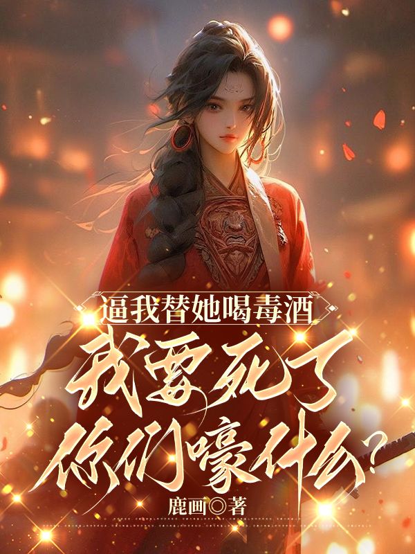 薛凝薛明珠 逼我替她喝毒酒，我要死了你们嚎什么？完结版在线阅读