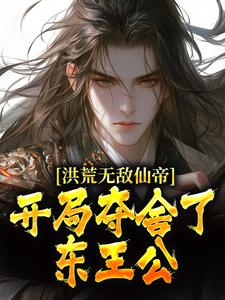 洪荒無敵仙帝：開局奪舍了東王公