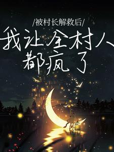 被村长解救后，我让全村人都疯了