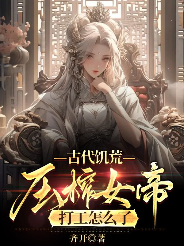 古代饑荒：壓榨女帝打工怎么了