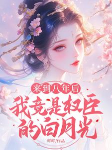 来到八年后，我竟是权臣的白月光容月玉溪小说完整篇在线阅读
