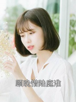 顾晚惜陆庭淮 顾晚惜陆庭淮完结版在线阅读