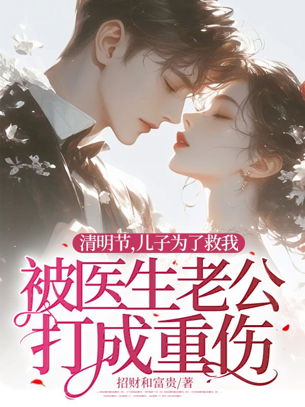清明节，儿子为了救我被医生老公打成重伤