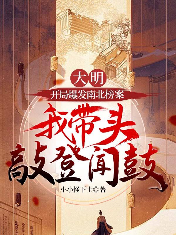 大明：開局爆發南北榜案，我帶頭敲登聞鼓