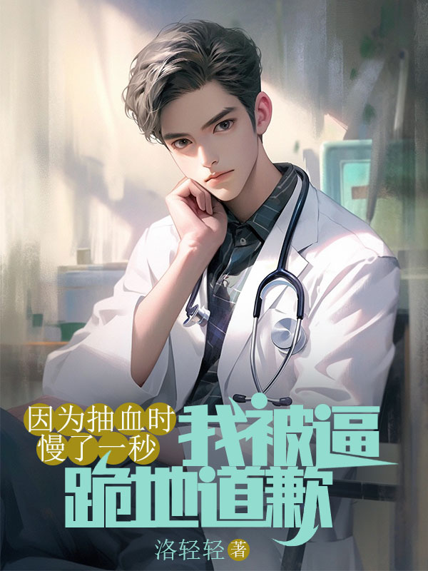 因为抽血时慢了一秒，我被逼跪地道歉小说