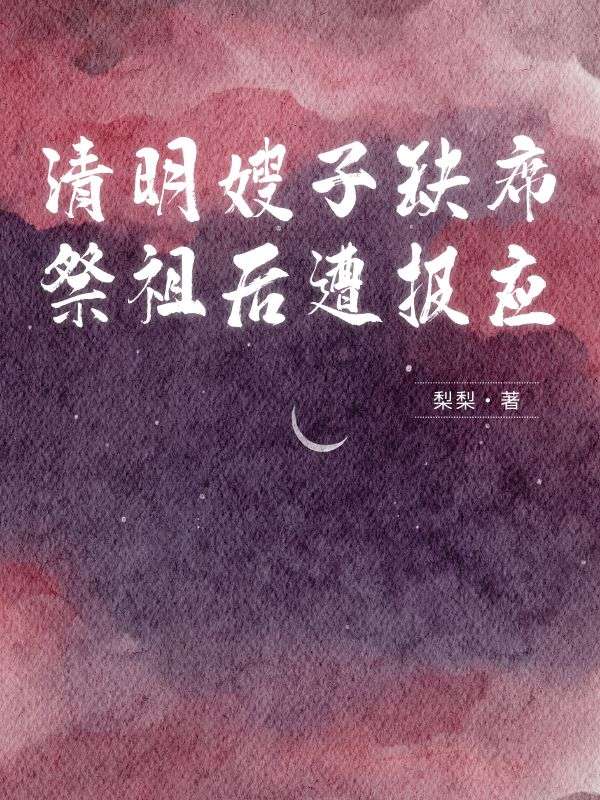 清明嫂子缺席祭祖后遭报应马三金宝小说完整篇在线阅读