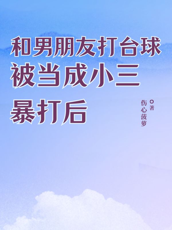 和男朋友打台球被当成小三暴打后