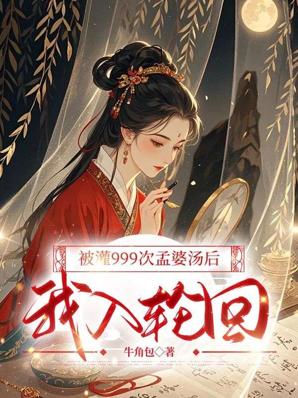 《被灌999次孟婆湯后，我入輪回》章節(jié)目錄by牛角包無廣告全文閱讀