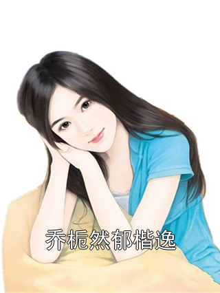 乔栀然郁楷逸乔栀然郁楷逸小说完整篇在线阅读