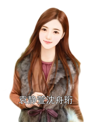 主角名是袁静萱沈舟珩全文免费阅读正版