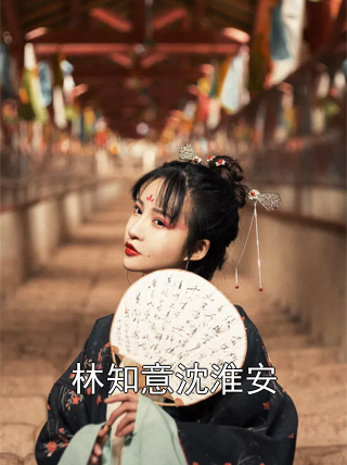 林知意沈淮安小说阅读 林知意沈淮安全文免费无广告