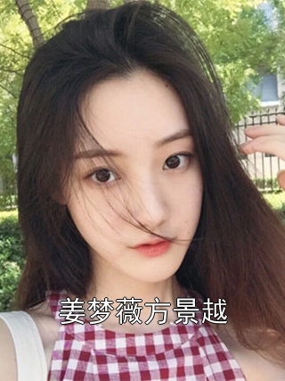 姜梦薇方景越 姜梦薇方景越完结版在线阅读