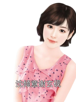沈倾意谢玄砚沈倾意谢玄砚小说完整篇在线阅读