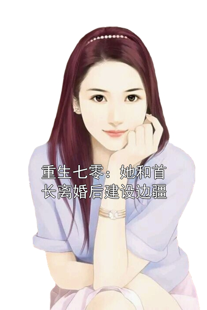 江南清江莞莞陆凌柯 重生七零：她和首长离婚后建设边疆完结版在线阅读