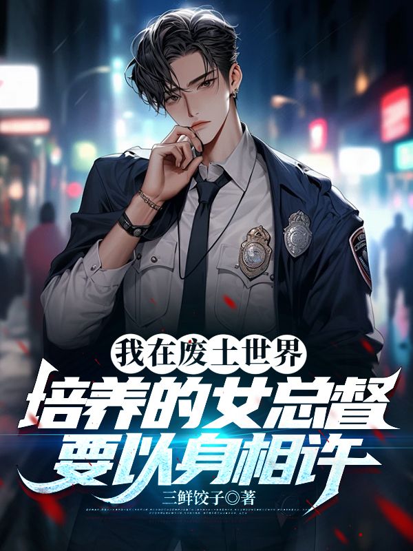 我在废土世界培养的女总督要以身相许小说