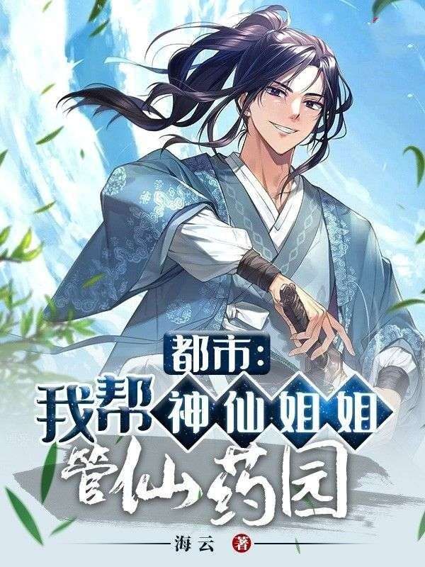 都市：我帮神仙姐姐管仙药园叶子枫小说完整篇在线阅读