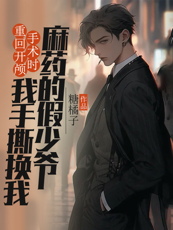 重回开颅手术时，我手撕换我麻药的假少爷许奕许星辞林霜小说完整篇在线阅读