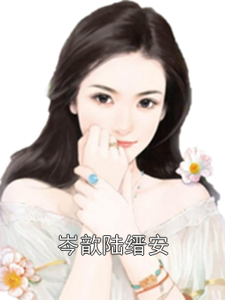 岑歆陆缙安全文阅读最新 岑歆陆缙安小说目录