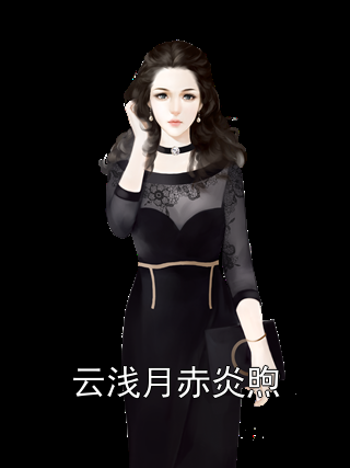 云浅月赤炎煦大结局免费阅读 云浅月赤炎煦全文小说