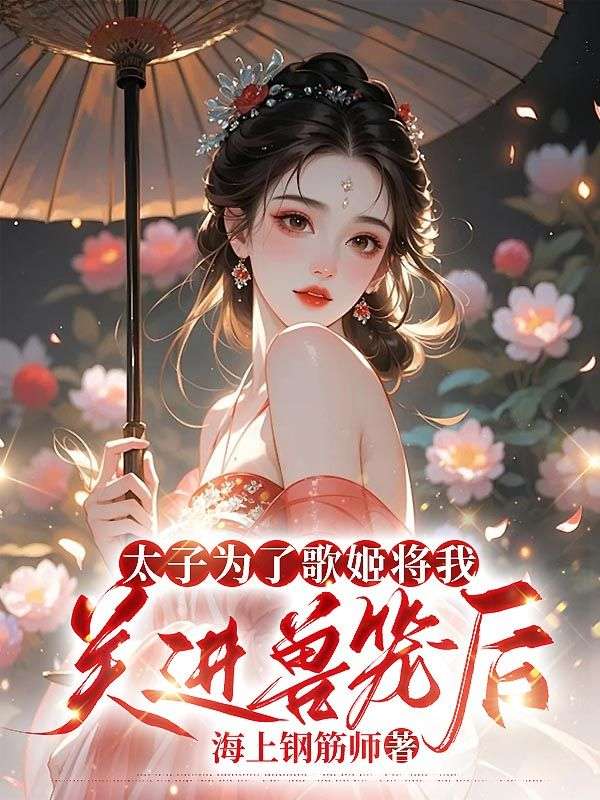 太子为了歌姬将我关进兽笼后