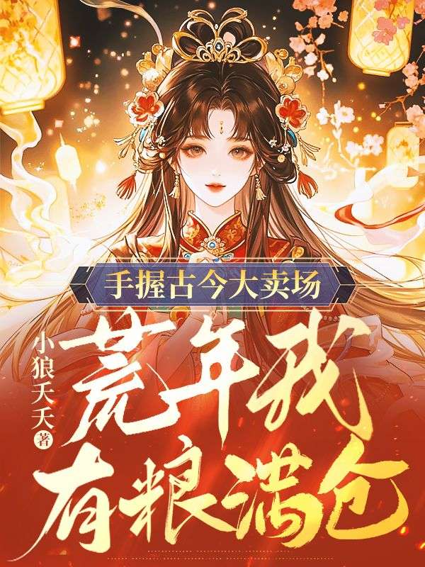 手握古今大卖场，荒年我有粮满仓檀樱小说完整篇在线阅读