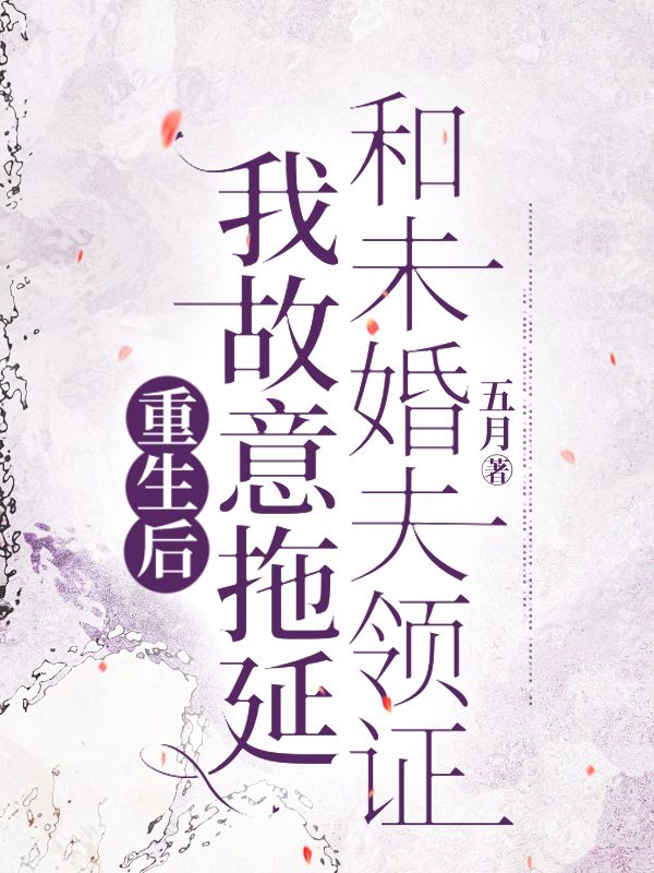 重生后，我故意拖延和未婚夫领证