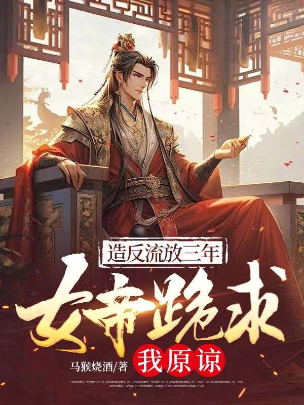 造反流放三年，女帝跪求我原谅小说
