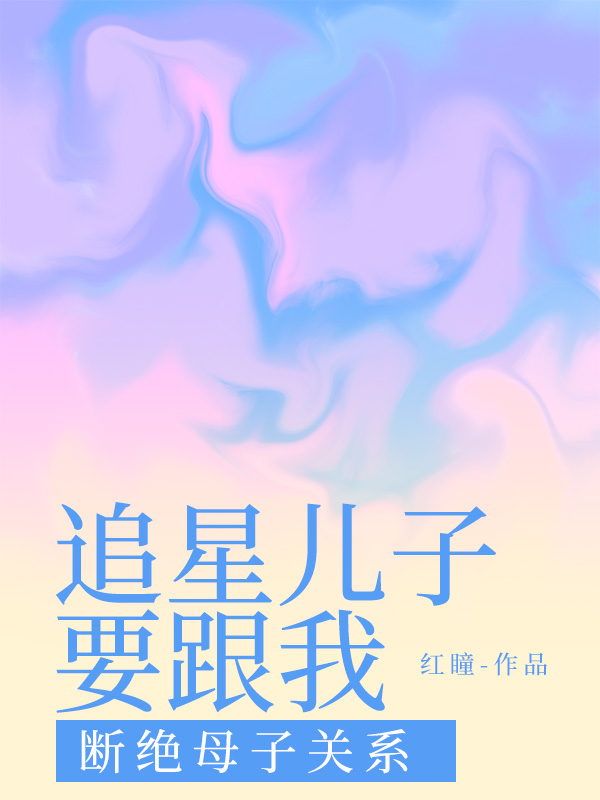 追星儿子要跟我断绝母子关系小说