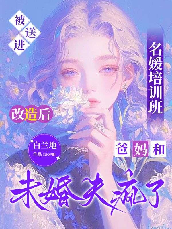被送进名媛培训班改造后，爸妈和未婚夫疯了安婷安秀小说完整篇在线阅读