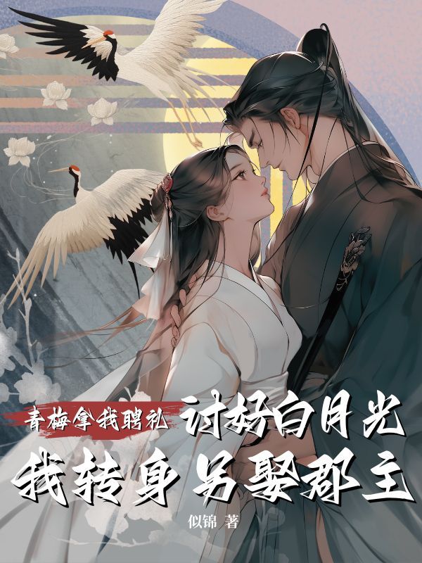 青梅拿我聘礼讨好白月光，我转身另娶郡主