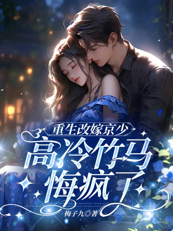重生改嫁京少，高冷竹马悔疯了
