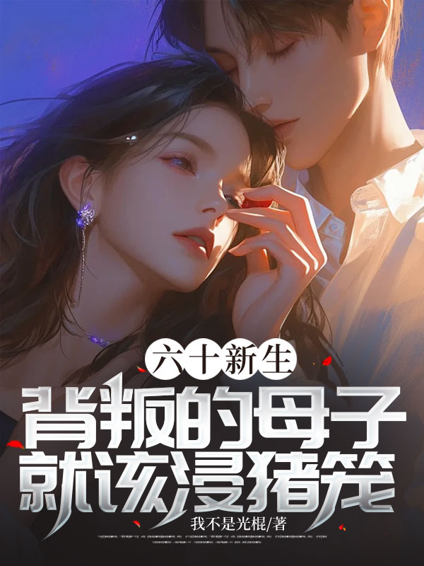 徐丽高振 六十新生，背叛的母子就该浸猪笼！完结版在线阅读