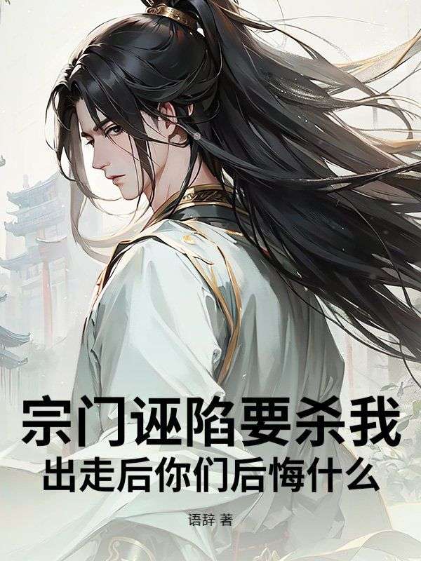 宗门诬陷要杀我，出走后你们后悔什么！小说