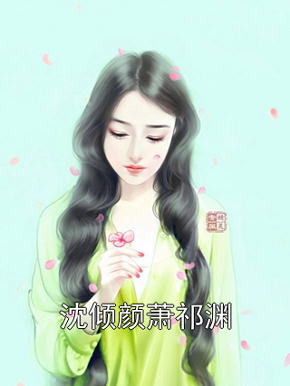 沈倾颜萧祁渊沈倾颜萧祁渊小说完整篇在线阅读