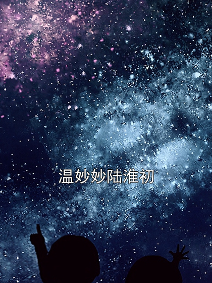 温妙妙陆淮初温妙妙陆淮初小说完整篇在线阅读