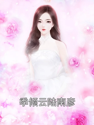 季倾云陆南彦 季倾云陆南彦完结版在线阅读