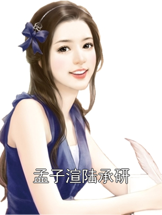 孟子渲陆承研 孟子渲陆承研完结版在线阅读
