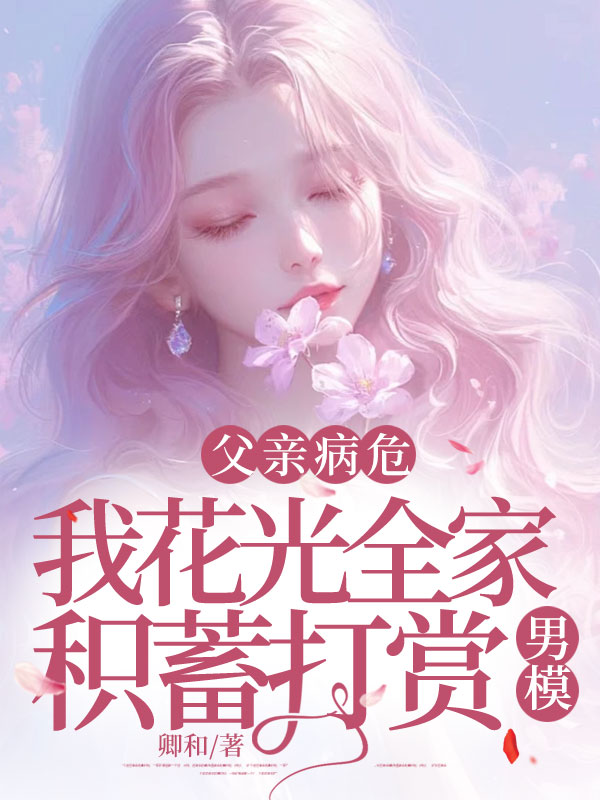 父亲病危，我花光全家积蓄打赏男模肖冉冉肖大强小说完整篇在线阅读