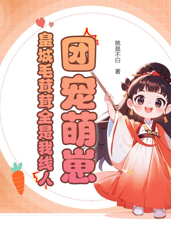 团宠萌崽：皇城毛茸茸全是我线人谢绵绵谢怀瑾小说完整篇在线阅读