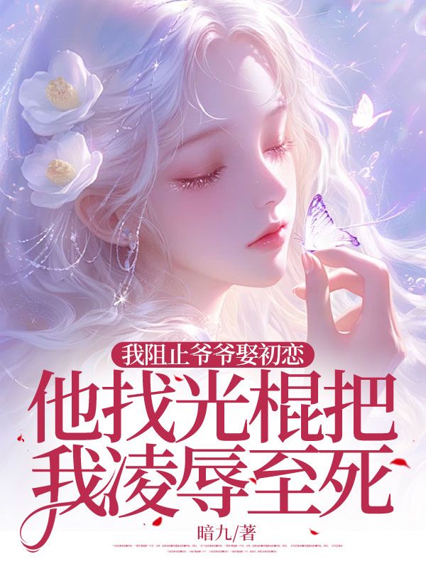 我阻止爷爷娶初恋,他找光棍把我***至死