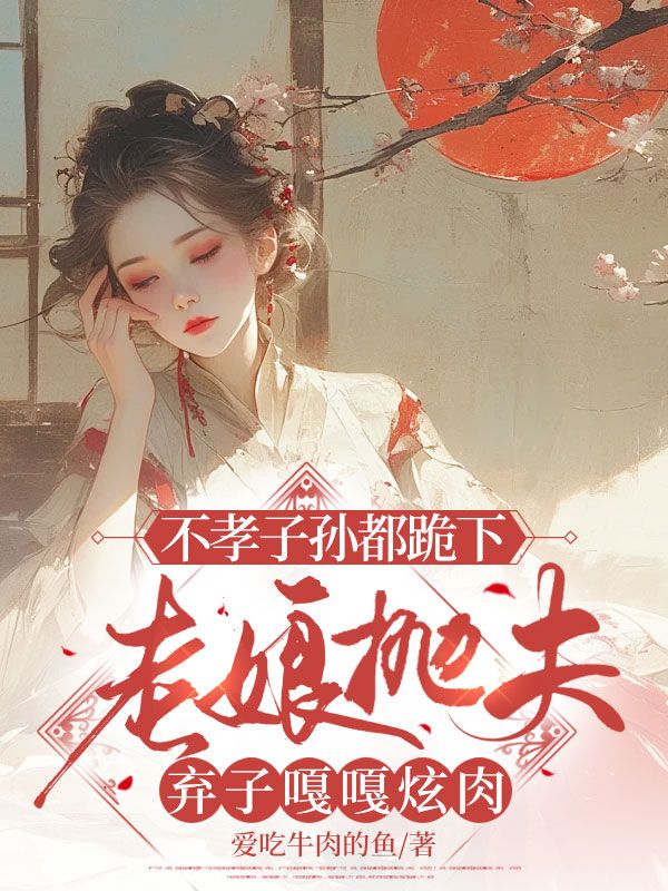 不孝子孙都跪下，老娘抛夫弃子嘎嘎炫肉