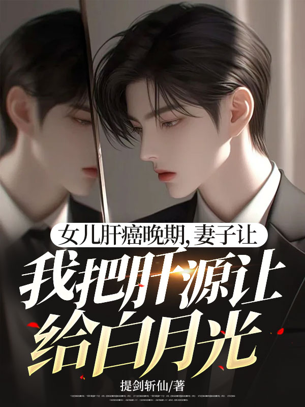 女儿肝癌晚期，妻子让我把肝源让给白月光小说